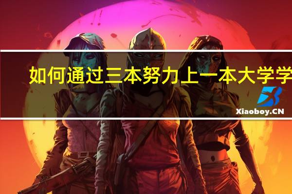 如何通过三本努力上一本大学学费