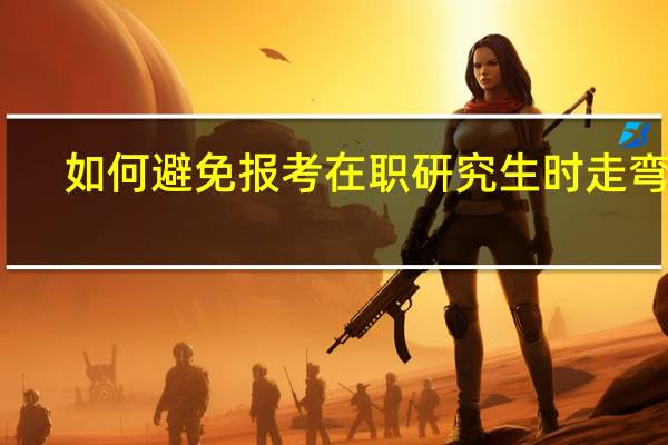如何避免报考在职研究生时走弯路