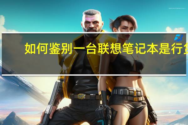 如何鉴别一台联想笔记本是行货