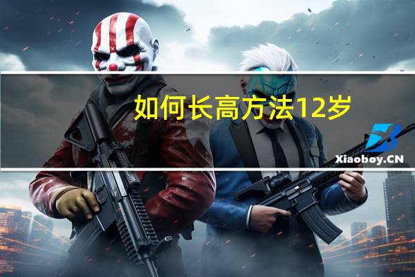 如何长高方法12岁（如何长高）