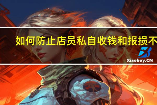 如何防止店员私自收钱和报损不实