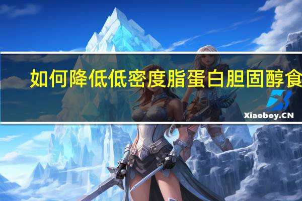 如何降低低密度脂蛋白胆固醇食疗（如何降低低密度脂蛋白胆固醇）