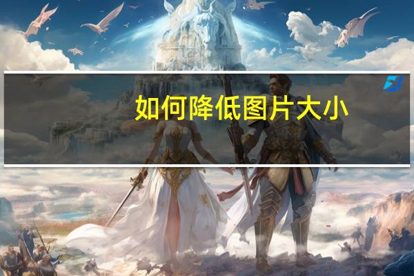 如何降低图片大小（图片大小怎么变小）