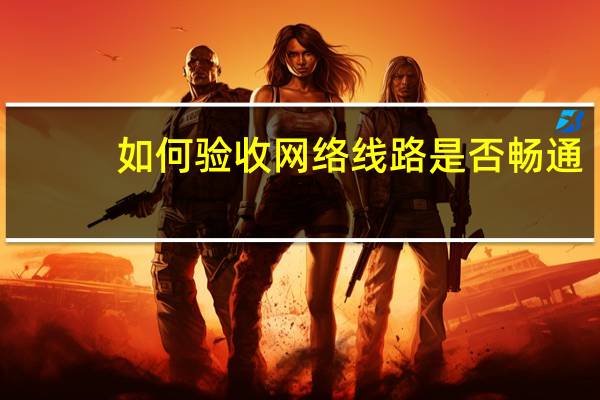 如何验收网络线路是否畅通