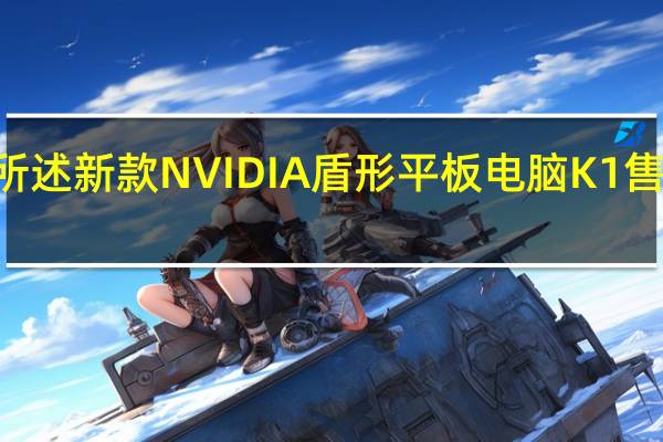 如前所述 新款NVIDIA盾形平板电脑K1售价200美元