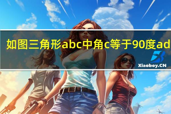 如图三角形abc中角c等于90度ad平分（如图在三角形abc中角c等于90度）