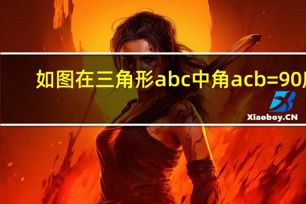 如图在三角形abc中角acb=90度（如图在三角形abc中）