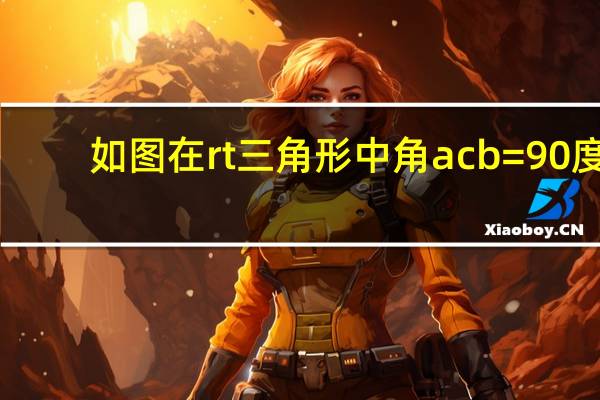 如图在rt三角形中角ac b=90度（如图在rt三角形abc中角acb 90度）