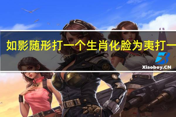 如影随形打一个生肖化脸为夷打一生肖