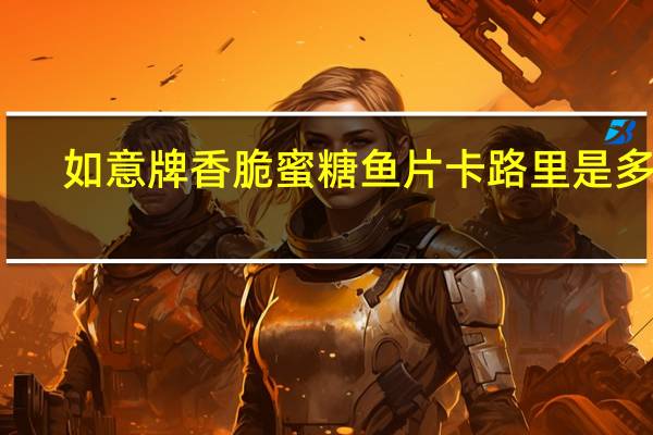 如意牌香脆蜜糖鱼片卡路里是多少