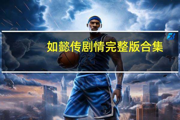 如懿传剧情完整版合集（如懿传剧情）
