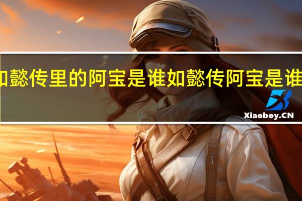 如懿传里的阿宝是谁 如懿传阿宝是谁的丫鬟