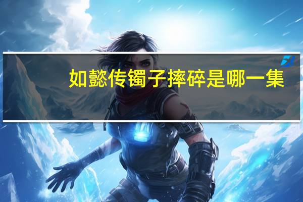 如懿传镯子摔碎是哪一集