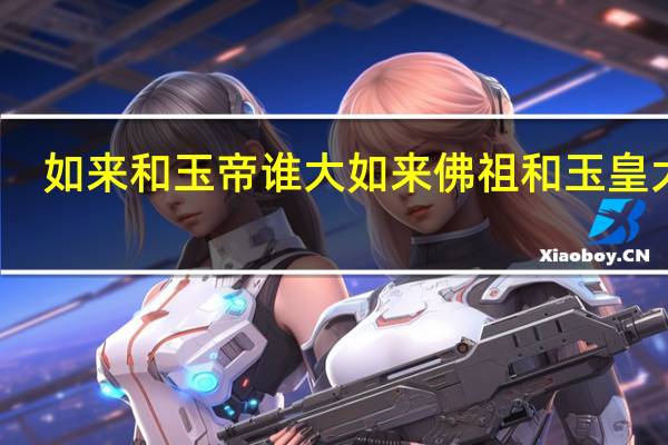 如来和玉帝谁大 如来佛祖和玉皇大帝
