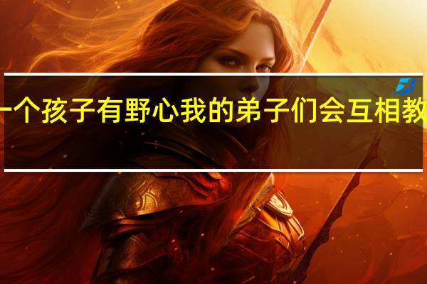如果一个孩子有野心我的弟子们会互相教导不求资本