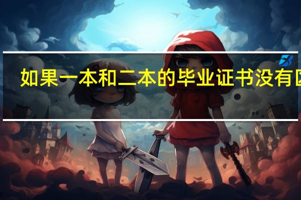 如果一本和二本的毕业证书没有区别,那么用人单位招人时如何区别一本和二本生