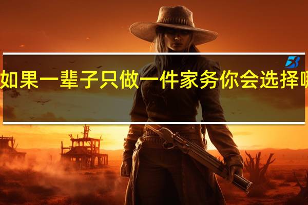 如果一辈子只做一件家务你会选择哪一个?