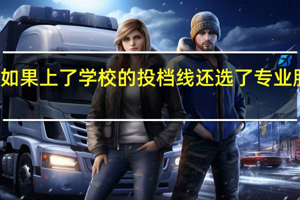 如果上了学校的投档线还选了专业服从了,那进这所大学的几率多大