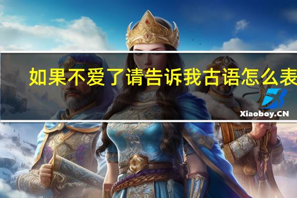 如果不爱了请告诉我古语怎么表达