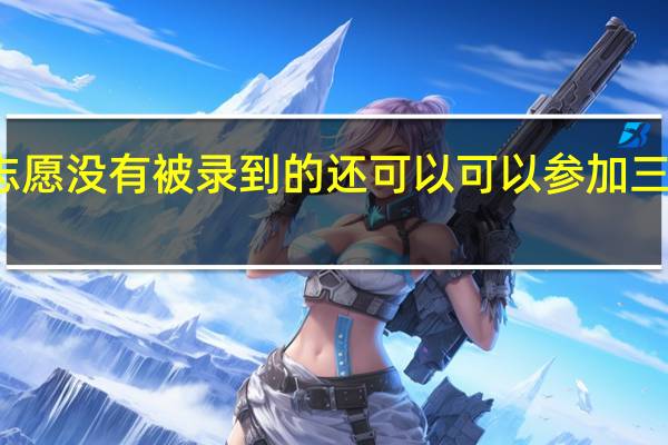 如果二本征集志愿没有被录到的还可以可以参加三本征集志愿的录取吗