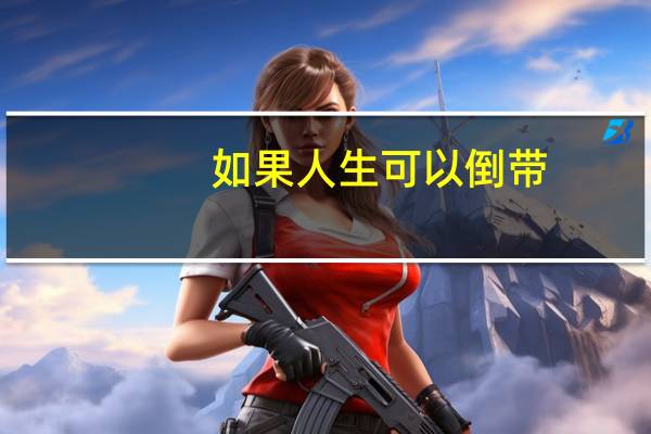 如果人生可以倒带，你要选择倒退多少年
