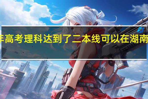 如果今年高考理科达到了二本线可以在湖南填报什么学校
