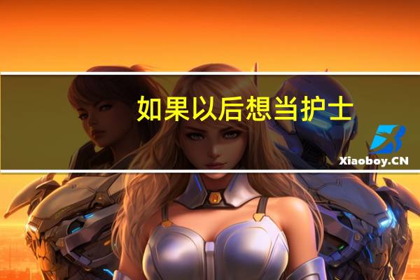 如果以后想当护士,要报考什么大学、什么专业