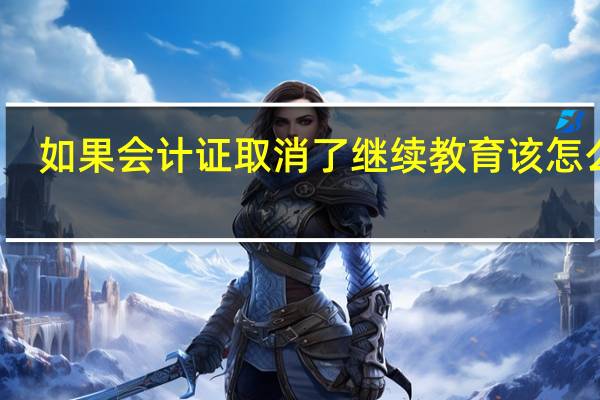 如果会计证取消了继续教育该怎么办