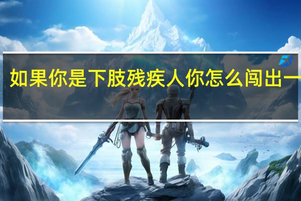 如果你是下肢残疾人你怎么闯出一片天