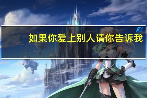 如果你爱上别人请你告诉我（如果你爱上了别人请别告诉我）