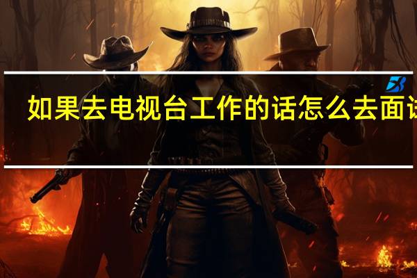 如果去电视台工作的话怎么去面试呢