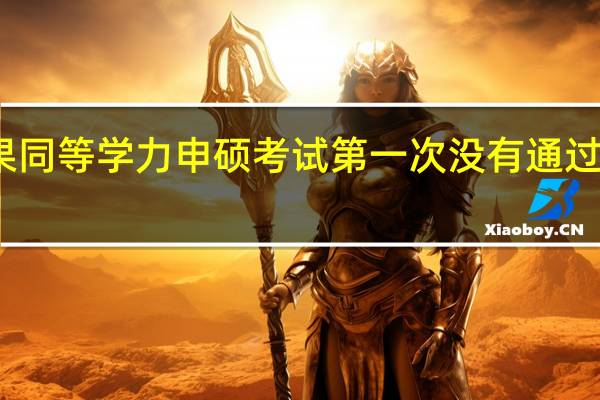 如果同等学力申硕考试第一次没有通过该怎么办