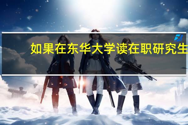 如果在东华大学读在职研究生