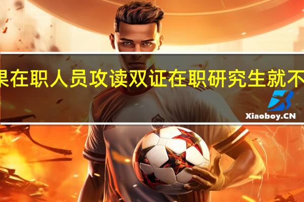 如果在职人员攻读双证在职研究生就不能工作吗