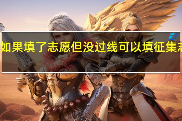 如果填了志愿但没过线可以填征集志愿吗