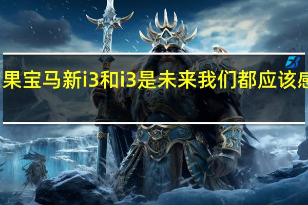 如果宝马新i3和i3是未来 我们都应该感到兴奋