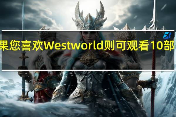 如果您喜欢Westworld则可观看10部电视节目