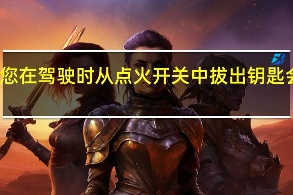 如果您在驾驶时从点火开关中拔出钥匙会发生什么