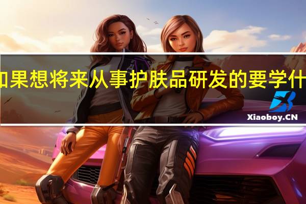 如果想将来从事护肤品研发的要学什么专业