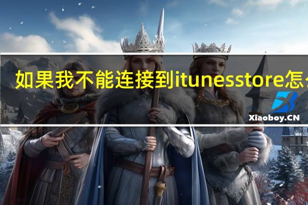 如果我不能连接到itunes store怎么办
