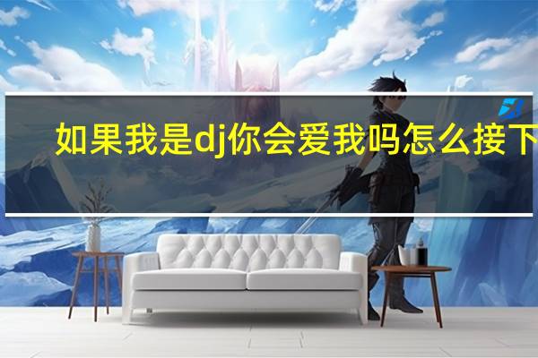 如果我是dj你会爱我吗怎么接下句（如果我是dj）