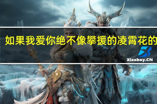 如果我爱你绝不像攀援的凌霄花的意思（如果我爱你绝不像攀援的凌霄花）