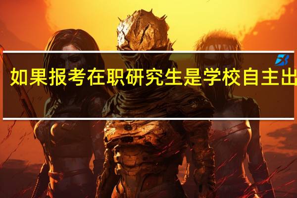 如果报考在职研究生是学校自主出题吗