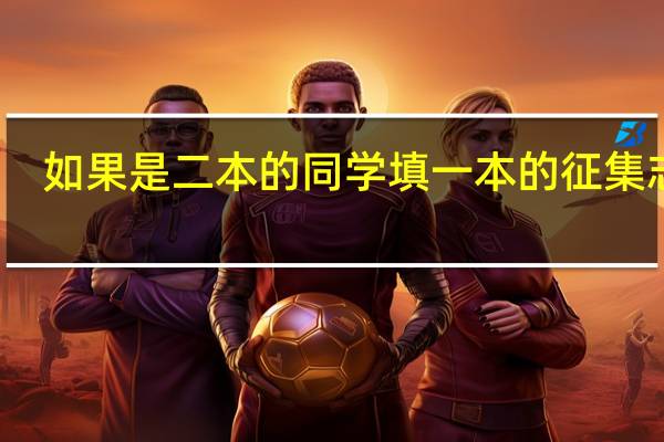 如果是二本的同学填一本的征集志愿，会影响他填的二本院校吗