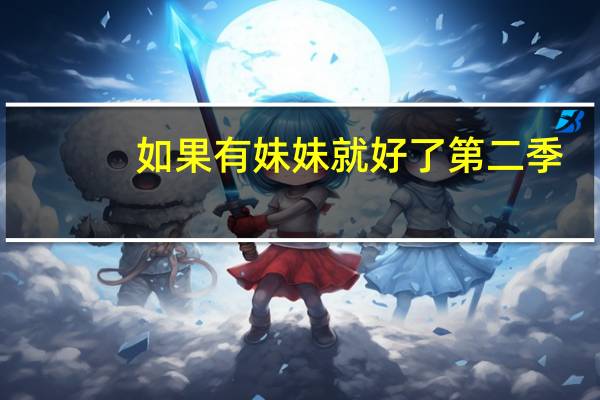 如果有妹妹就好了第二季（如果有妹妹就好了百度云）