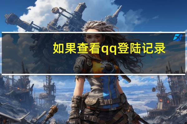 如果查看qq登陆记录（查看qq登陆记录）