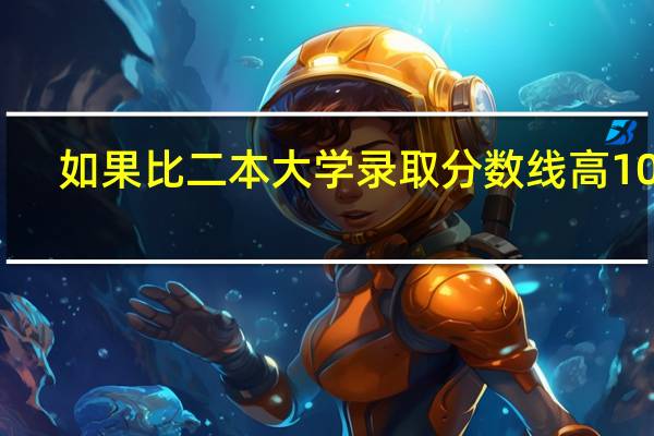 如果比二本大学录取分数线高10分，能上二本吗