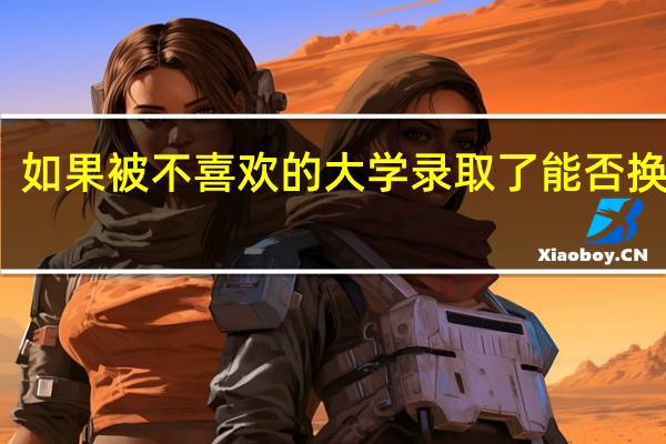 如果被不喜欢的大学录取了能否换专业