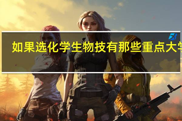 如果选化学生物技有那些重点大学读