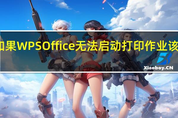 如果WPS Office无法启动打印作业该怎么办？
